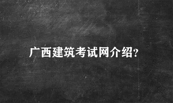 广西建筑考试网介绍？