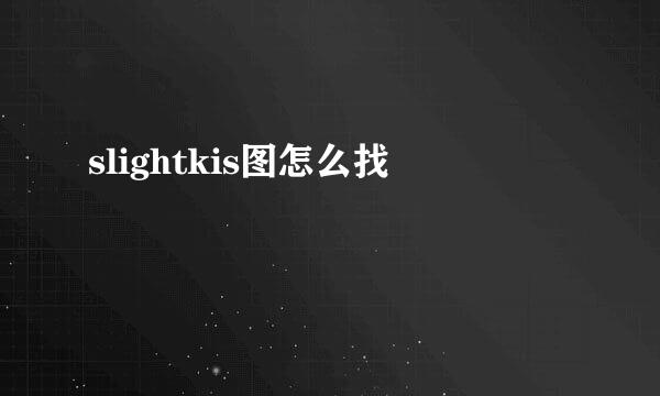 slightkis图怎么找