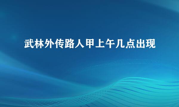 武林外传路人甲上午几点出现