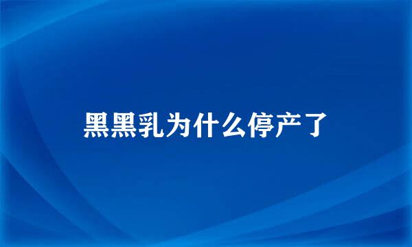 黑黑乳为什么停产了