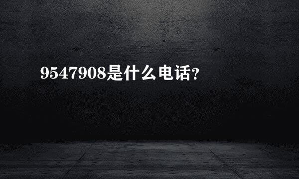 9547908是什么电话？