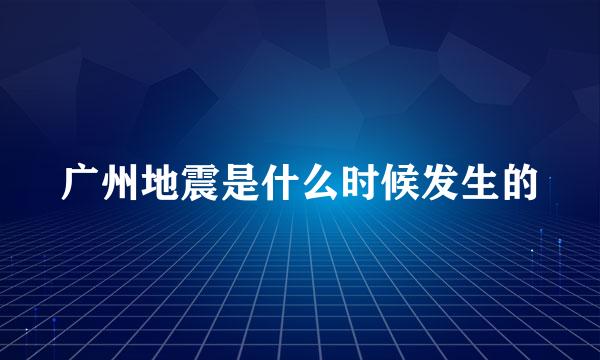 广州地震是什么时候发生的