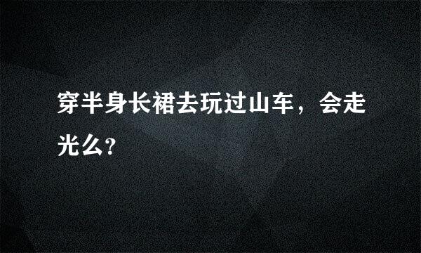 穿半身长裙去玩过山车，会走光么？