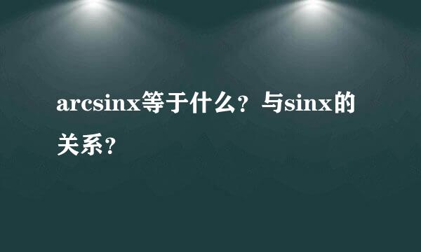 arcsinx等于什么？与sinx的关系？