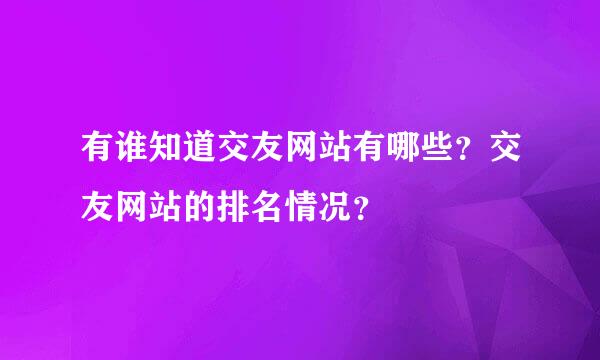 有谁知道交友网站有哪些？交友网站的排名情况？