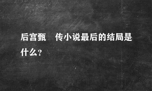 后宫甄嬛传小说最后的结局是什么？