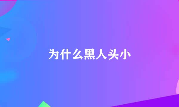 为什么黑人头小