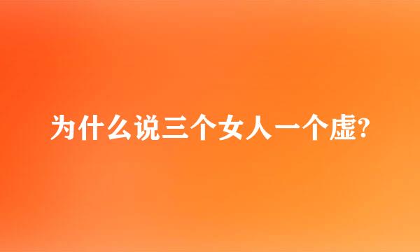 为什么说三个女人一个虚?