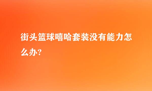 街头篮球嘻哈套装没有能力怎么办?