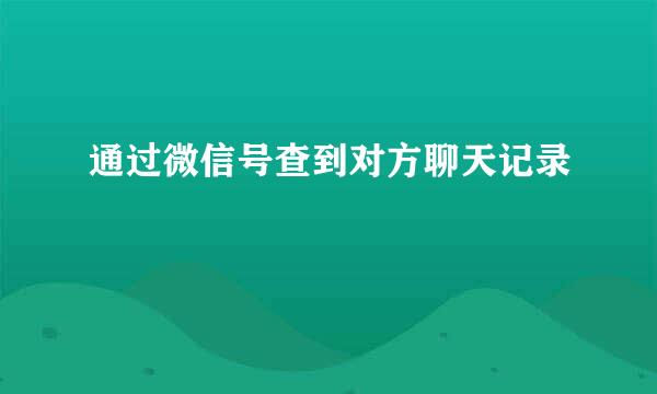 通过微信号查到对方聊天记录