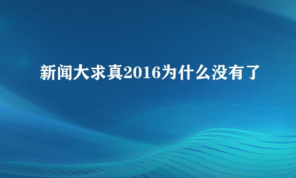 新闻大求真2016为什么没有了