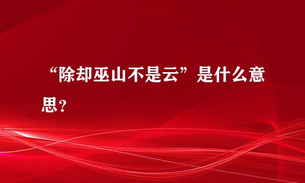 “除却巫山不是云”是什么意思？