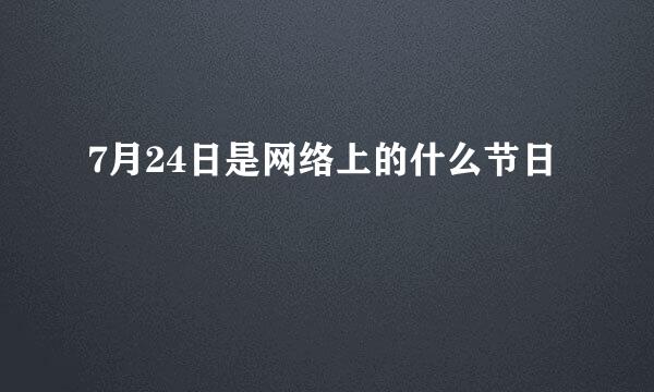 7月24日是网络上的什么节日