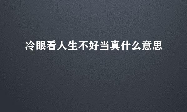 冷眼看人生不好当真什么意思