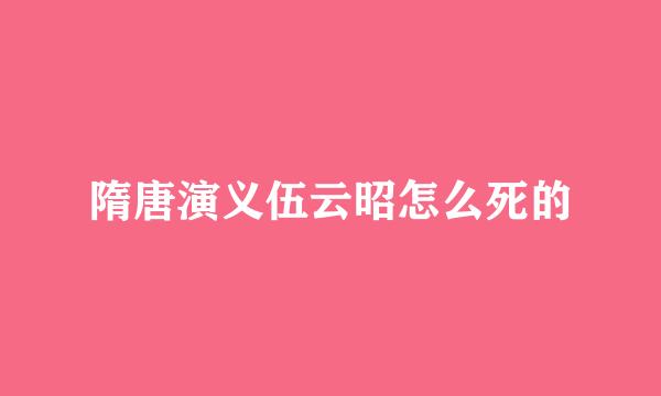 隋唐演义伍云昭怎么死的