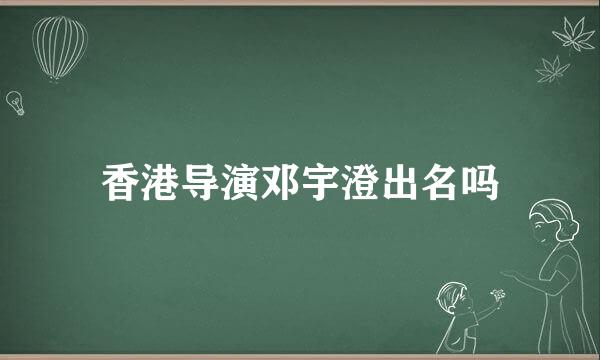 香港导演邓宇澄出名吗