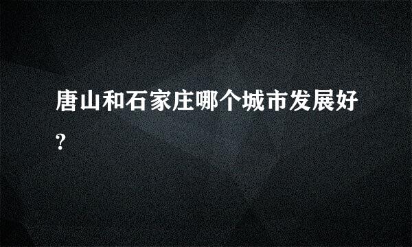 唐山和石家庄哪个城市发展好?