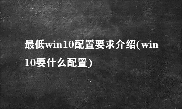 最低win10配置要求介绍(win10要什么配置)