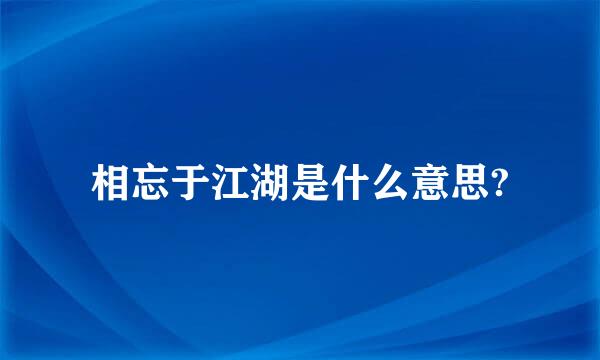 相忘于江湖是什么意思?