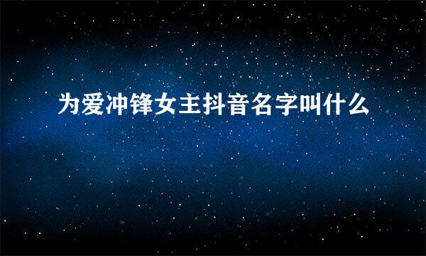 为爱冲锋女主抖音名字叫什么