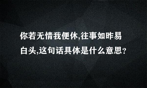 你若无情我便休,往事如昨易白头,这句话具体是什么意思？