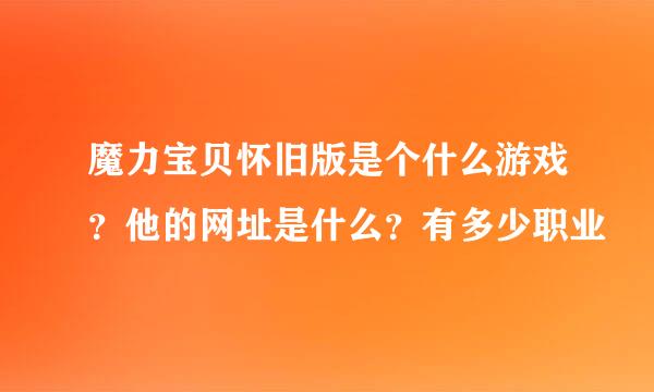 魔力宝贝怀旧版是个什么游戏？他的网址是什么？有多少职业