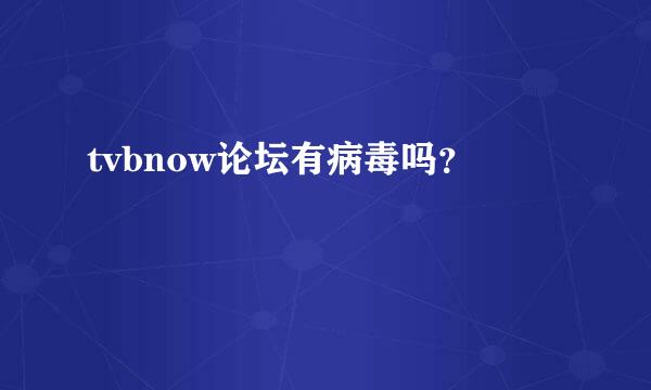 tvbnow论坛有病毒吗？