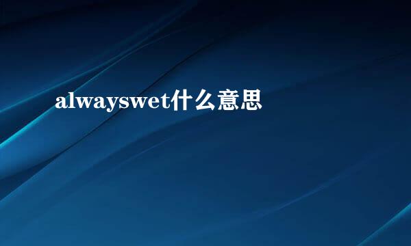 alwayswet什么意思