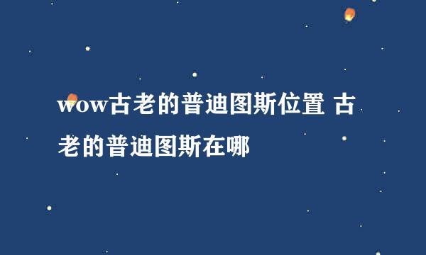 wow古老的普迪图斯位置 古老的普迪图斯在哪