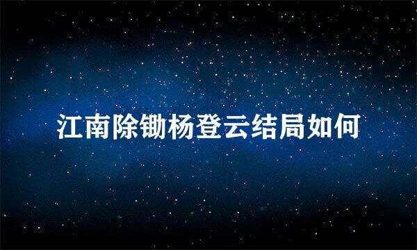 江南除锄杨登云结局如何