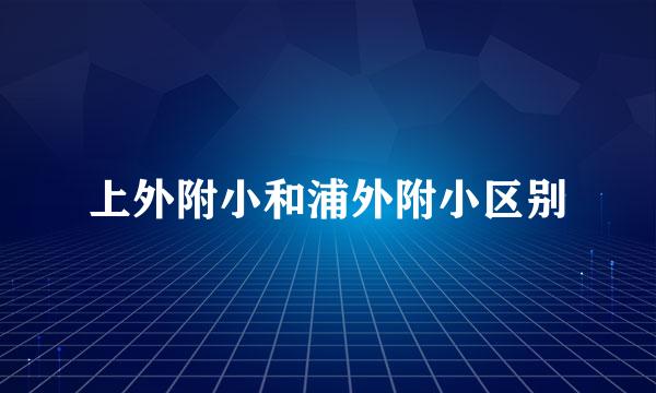 上外附小和浦外附小区别