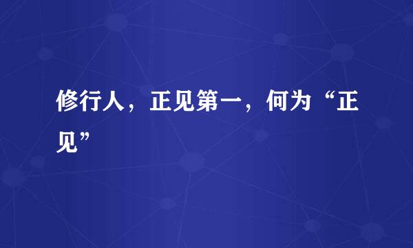 修行人，正见第一，何为“正见”