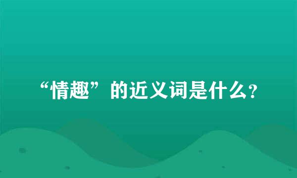 “情趣”的近义词是什么？