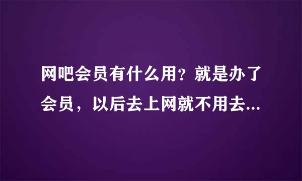 网吧会员有什么用？就是办了会员，以后去上网就不用去前台交钱直接可