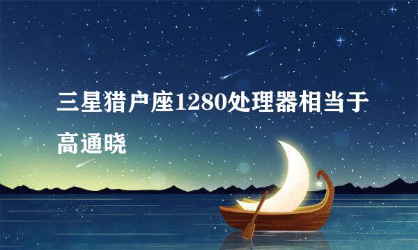 三星猎户座1280处理器相当于高通晓