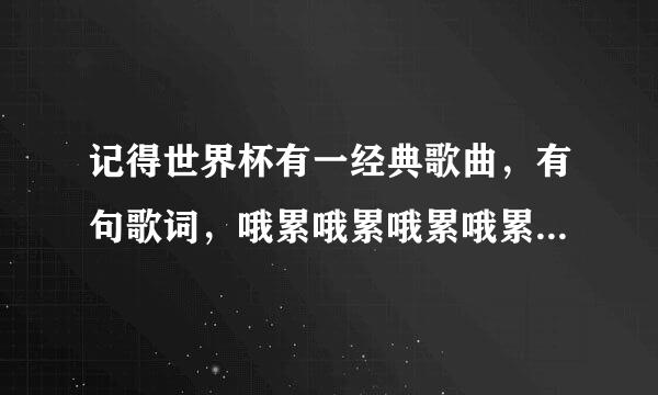 记得世界杯有一经典歌曲，有句歌词，哦累哦累哦累哦累，这什么歌?