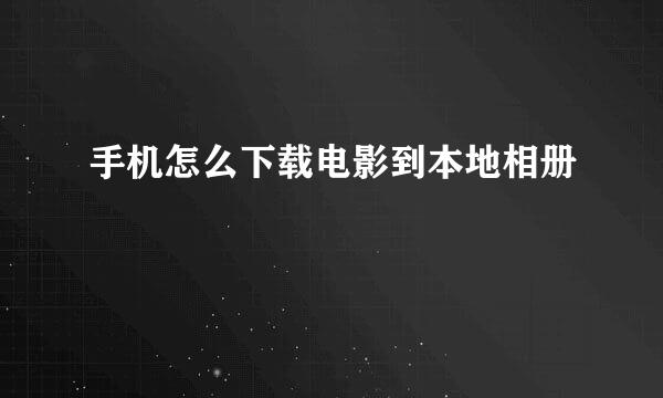 手机怎么下载电影到本地相册