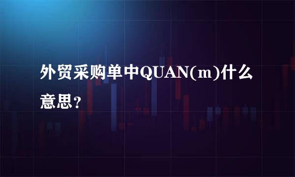 外贸采购单中QUAN(m)什么意思？