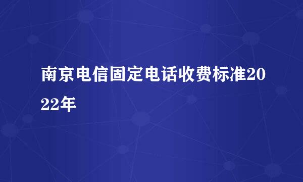 南京电信固定电话收费标准2022年