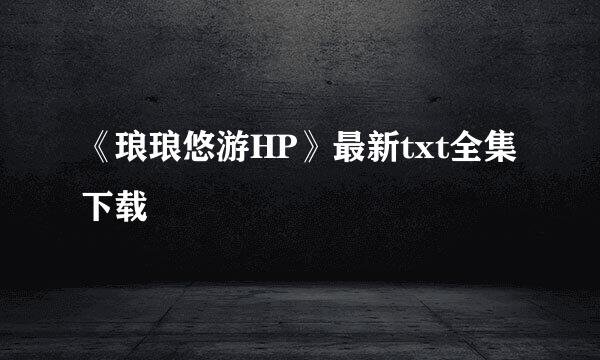 《琅琅悠游HP》最新txt全集下载