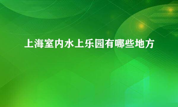 上海室内水上乐园有哪些地方