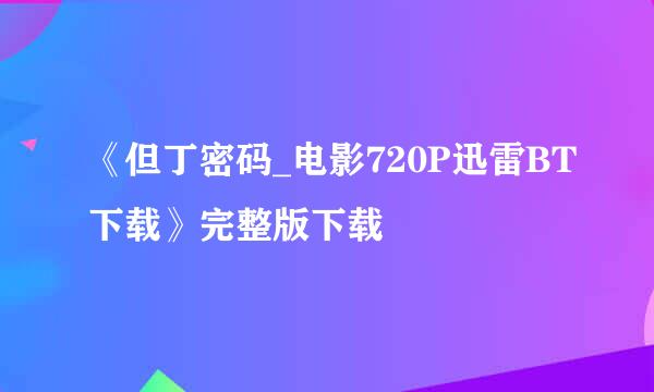 《但丁密码_电影720P迅雷BT下载》完整版下载