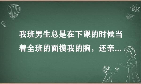 我班男生总是在下课的时候当着全班的面摸我的胸，还亲我。我该怎么，