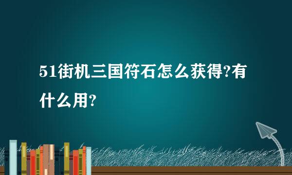 51街机三国符石怎么获得?有什么用?