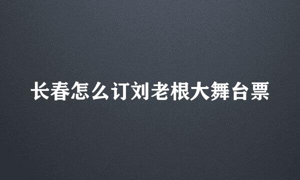 长春怎么订刘老根大舞台票