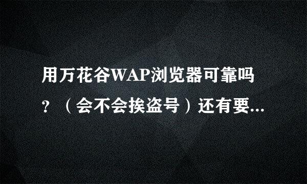 用万花谷WAP浏览器可靠吗？（会不会挨盗号）还有要收钱吗？