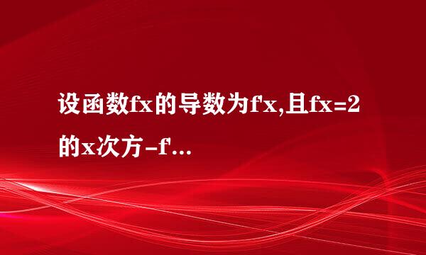 设函数fx的导数为f'x,且fx=2的x次方-f'（1）lnx，则f‘（1）的值是