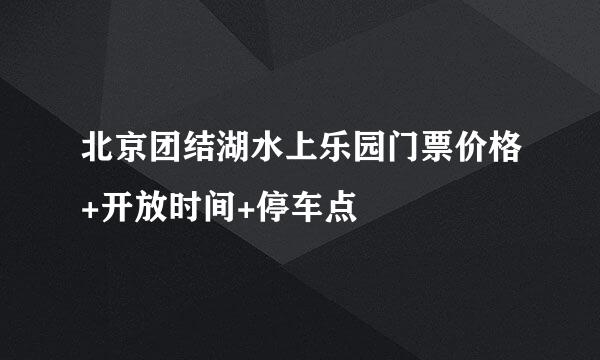 北京团结湖水上乐园门票价格+开放时间+停车点