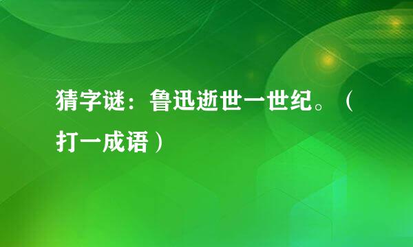 猜字谜：鲁迅逝世一世纪。（打一成语）