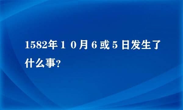 1582年１０月６或５日发生了什么事？